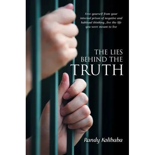 The Lies Behind the Truth: Free Yourself from Your Internal Prison of Negative and Habitual Thinking...Live the Life You Were Meant to Live