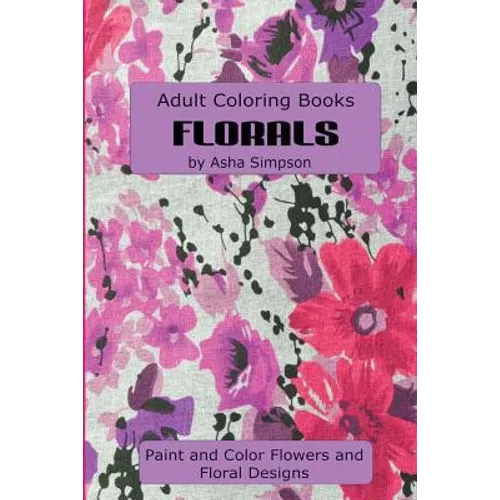 Adult Coloring Book: Florals: Paint and Color Flowers and Floral Designs