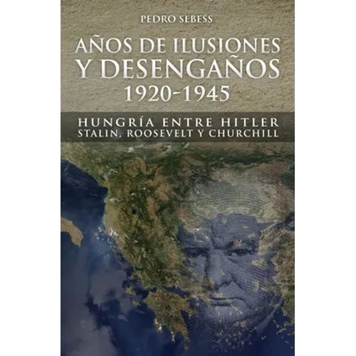 Años de Ilusión y Desengaños.: 1920-1945. Hungría entre Hitler, Stalin, Roosevelt y Churchill