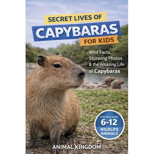Secret Lives of Capybaras for Kids: Fun Facts, Stunning Photos inside the Amazing Life of a Capybara for Kids Aged 6-12