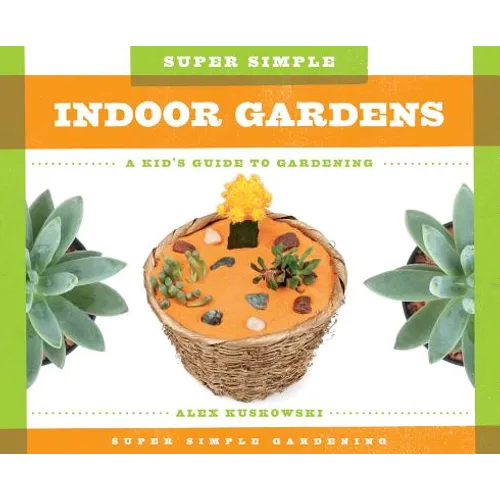 Super Simple Indoor Gardens: A Kid's Guide to Gardening: A Kid's Guide to Gardening