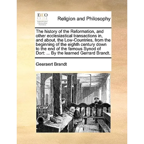 The History of the Reformation, and Other Ecclesiastical Transactions In, and About, the Low-Countries, from the Beginning of the Eighth Century Down
