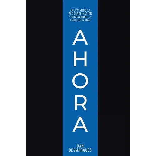 Now / Ahora: Crushing Procrastination and Skyrocketing Productivity / Aplastando la Procrastinación y Disparando la Productividad