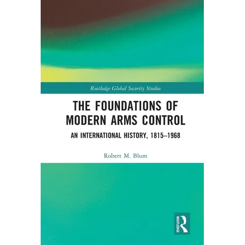 The Foundations of Modern Arms Control: An International History, 1815-1968