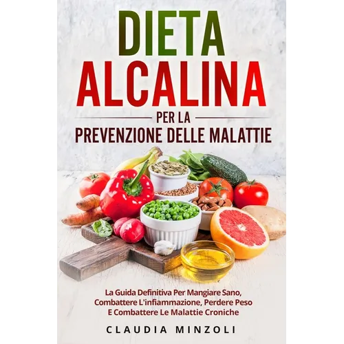 Dieta Alcalina Per La Prevenzione Delle Malattie: La guida definitiva per mangiare sano, combattere l'infiammazione, perdere peso e combattere le mala