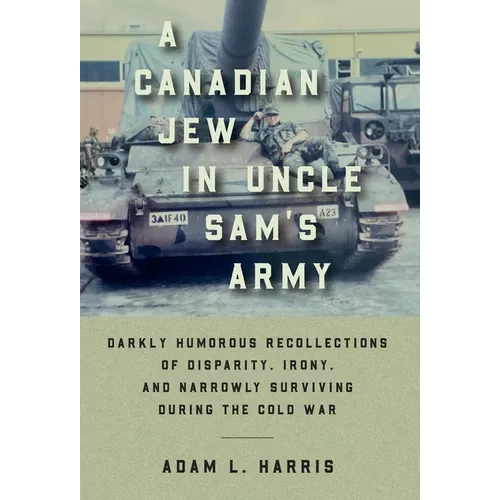A Canadian Jew in Uncle Sam's Army: Darkly Humorous Recollections of Disparity, Irony, and Narrowly Surviving During the Cold War