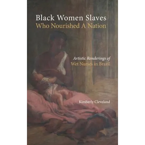 Black Women Slaves Who Nourished A Nation: Artistic Renderings of Black Wet Nurses of Brazil