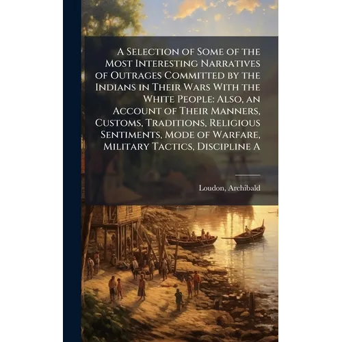 A Selection of Some of the Most Interesting Narratives of Outrages Committed by the Indians in Their Wars With the White People: Also, an Account of T