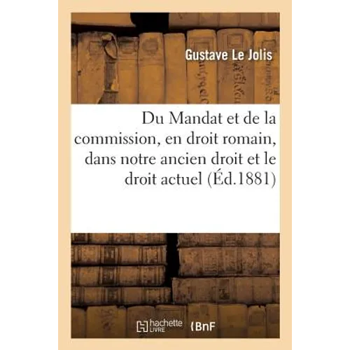 Du Mandat et de la commission, en droit romain, dans notre ancien droit et dans notre droit actuel