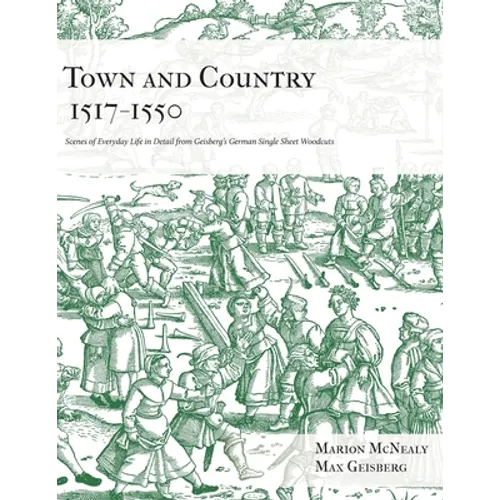 Town and Country 1517 - 1550: Scenes of Everyday Life in Detail from Geisberg's German Single Sheet Woodcuts