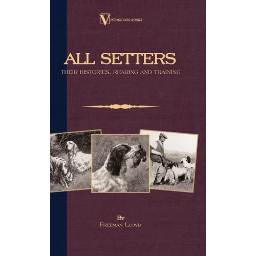 All Setters: Their Histories, Rearing & Training (A Vintage Dog Books Breed Classic - Irish Setter / English Setter / Gordon Setter): Vintage Dog Book