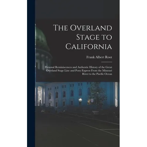 The Overland Stage to California: Personal Reminiscences and Authentic History of the Great Overland Stage Line and Pony Express From the Missouri Riv