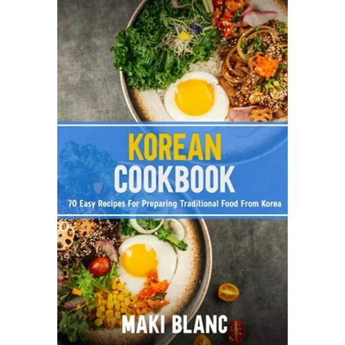 Korean Cookbok: 70 Easy Recipes For Preparing Traditional Food From Korea
