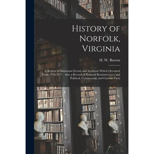 History of Norfolk, Virginia: a Review of Important Events and Incidents Which Occurred From 1736-1877: Also a Record of Personal Reminiscences and