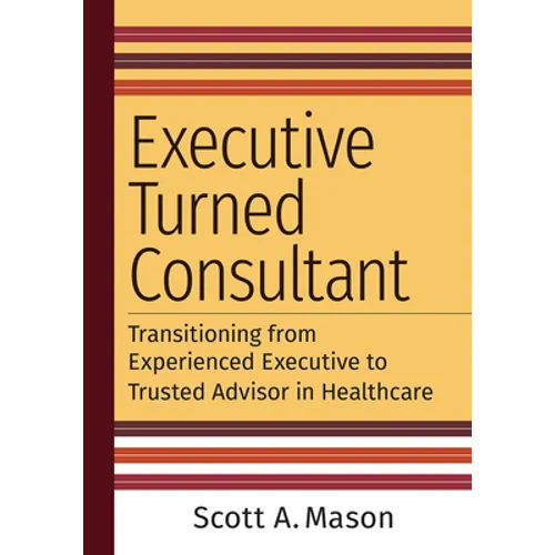 Executive Turned Consultant: Transitioning from Experienced Executive to Trusted Advisor in Healthcare