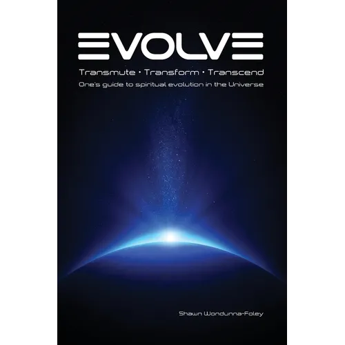 Evolve: Transmute - Transform - Transcend: One's guide to spiritual evolution in the Universe