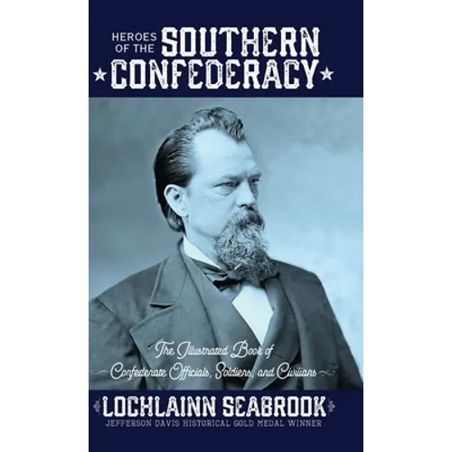 Heroes of the Southern Confederacy: The Illustrated Book of Confederate Officials, Soldiers, and Civilians
