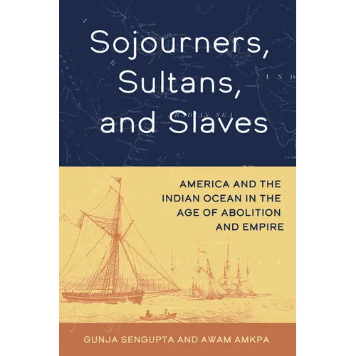 Sojourners, Sultans, and Slaves: America and the Indian Ocean in the Age of Abolition and Empire