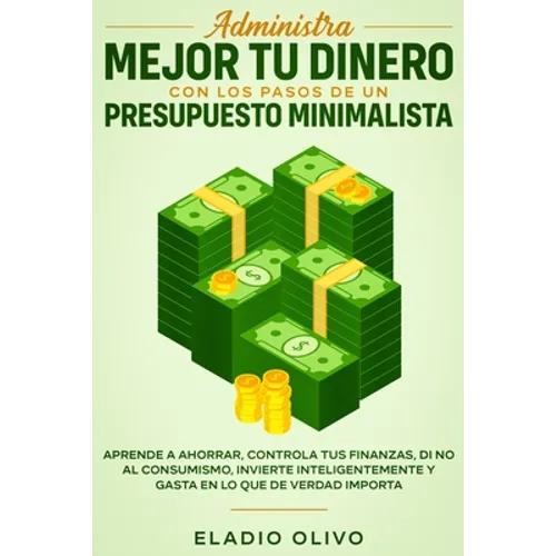 Administra mejor tu dinero con los pasos de un presupuesto minimalista: Aprende a ahorrar, controla tus finanzas, di no al consumismo, invierte inteli