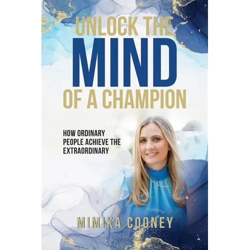 Unlock The Mind Of A Champion: How Ordinary People Achieve The Extraordinary