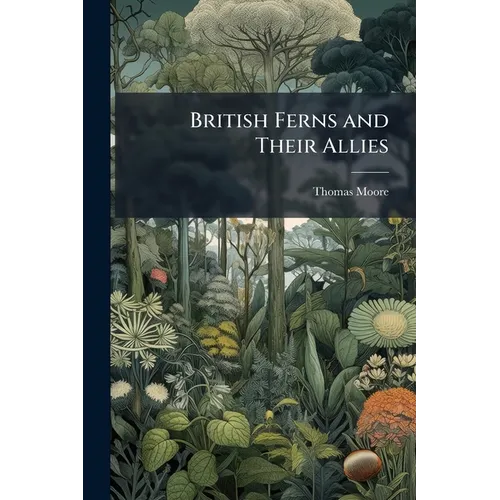 British Ferns and Their Allies: An Abridgement of the "Popular History of British Ferns," and Comprising the Ferns, Club-mosses, Pepperworts & Horseta