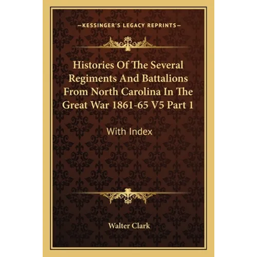 Histories Of The Several Regiments And Battalions From North Carolina In The Great War 1861-65 V5 Part 1: With Index