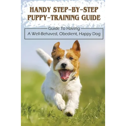 Handy Step-By-Step Puppy-Training Guide: Guide To Having A Well-Behaved, Obedient, Happy Dog: Stages Of Puppy Development