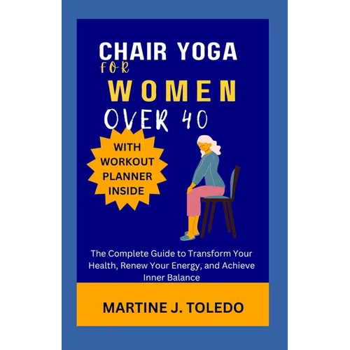 Chair Yoga for Women Over 40: The Complete Guide to Transform Your Health, Renew Your Energy, and Achieve Inner Balance