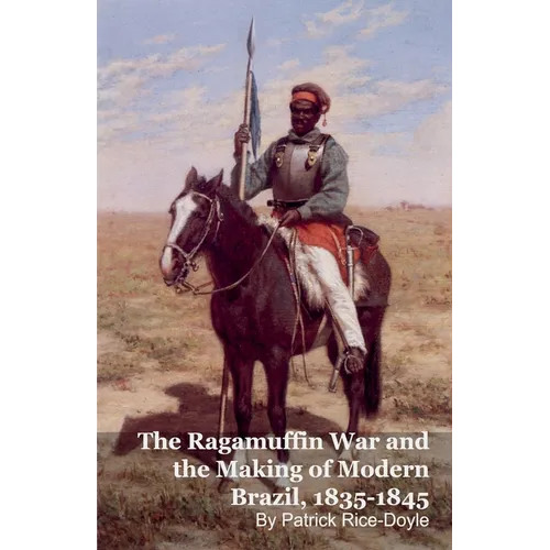 The Ragamuffin War and the Making of Modern Brazil, 1835-1845