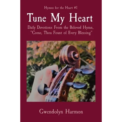 Tune My Heart: Daily Devotions From the Beloved Hymn, "Come, Thou Fount of Every Blessing" - Paperback