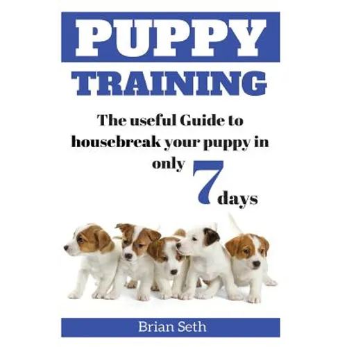 Puppy Training: The Useful Guide To Housebreak your Puppy in only 7 days