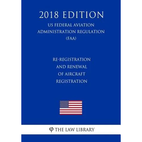 Re-Registration and Renewal of Aircraft Registration (US Federal Aviation Administration Regulation) (FAA) (2018 Edition)