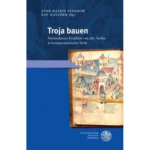 Troja Bauen: Vormodernes Erzahlen Von Der Antike in Komparatistischer Sicht