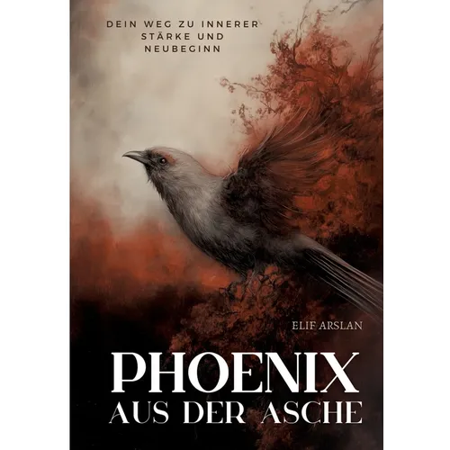 Phönix aus der Asche: Dein Weg zu innerer Stärke und Neubeginn