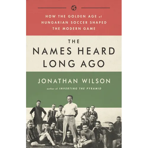 The Names Heard Long Ago: How the Golden Age of Hungarian Soccer Shaped the Modern Game