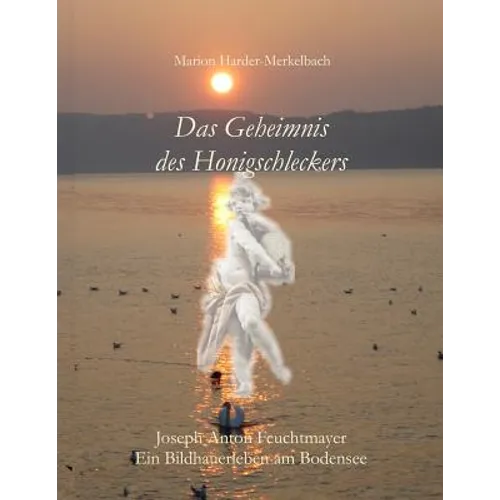 Das Geheimnis des Honigschleckers: Ein Bildhauerleben am Bodensee