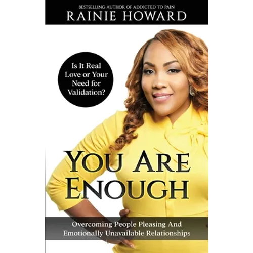 You Are Enough: Is It Love or Your Need for Validation Overcoming People Pleasing And Emotionally Unavailable Relationships