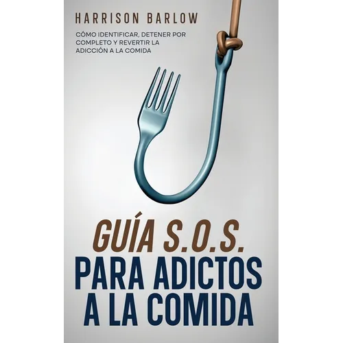 Guía S.O.S. para Adictos a la Comida: Cómo Identificar, Detener por Completo y Revertir la Adicción a la Comida