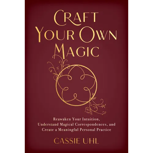 Craft Your Own Magic: Reawaken Your Intuition, Understand Magical Correspondences, and Create a Meaningful Personal Practice