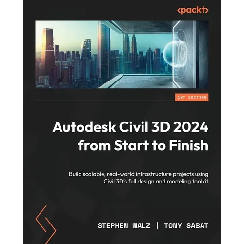Autodesk Civil 3D 2024 from Start to Finish: Build scalable, real-world infrastructure projects using Civil 3D's full design and modeling toolkit