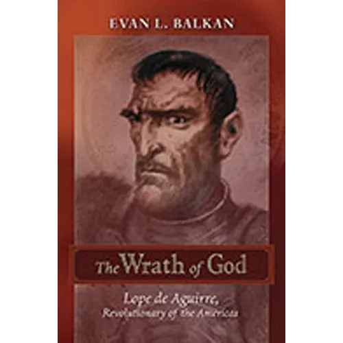 The Wrath of God: Lope de Aguirre, Revolutionary of the Americas
