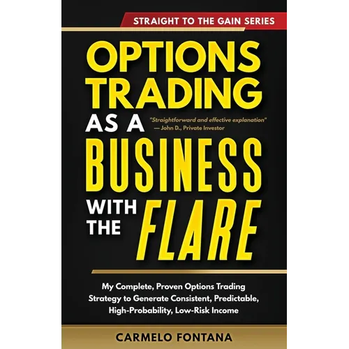 Options Trading As A Business With The Flare: My Complete, Proven Strategy To Generate Consistent, Predictable, High-Probability, Low-Risk Income