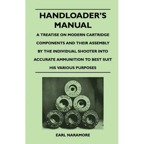 Handloader's Manual - A Treatise on Modern Cartridge Components and Their Assembly by the Individual Shooter Into Accurate Ammunition to Best Suit his