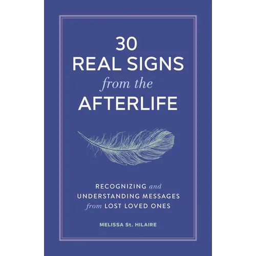 30 Real Signs from the Afterlife: Recognizing and Understanding Messages from Lost Loved Ones
