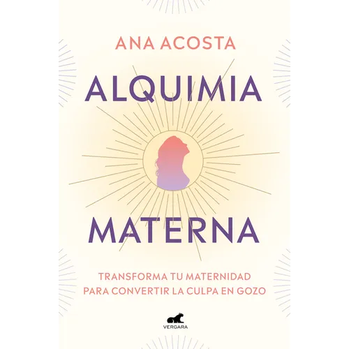 Alquimia Materna: Transforma Tu Maternidad Para Convertir La Culpa En Gozo / Maternal Alchemy: Transforming Motherhood from Guilt Into Enjoyment