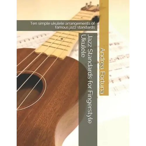Jazz Standards for Fingerstyle Ukulele: Ten Simple Ukulele Arrangements of Famous Jazz Standards