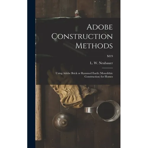 Adobe Construction Methods: Using Adobe Brick or Rammed Earth (monolithic Construction) for Homes; M19 - Hardcover