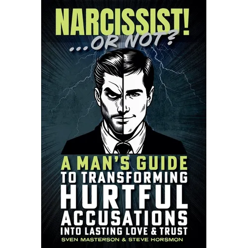 Narcissist! ... Or Not?: A Man's Guide to Transforming Hurtful Accusations into Lasting Love & Trust
