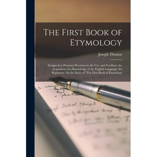 The First Book of Etymology: Designed to Promote Precision in the Use, and Facilitate the Acquisition of a Knowledge of the English Language. for B