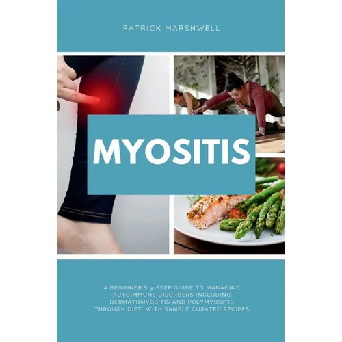Myositis: A Beginner's 3-Step Guide to Managing Autoimmune Disorders including Dermatomyositis and Polymyositis Through Diet, wi